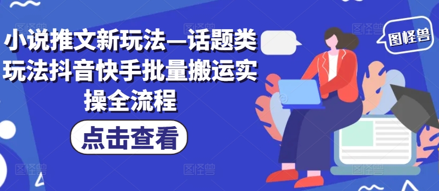 小说推文新玩法—话题类玩法抖音快手批量搬运实操全流程-鼎誉项目网