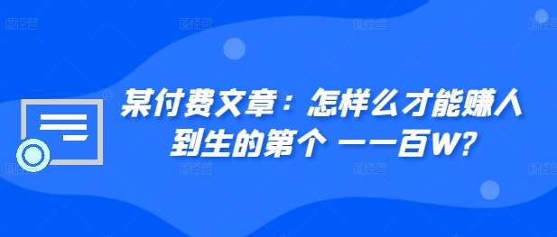 ​某付费文章：怎‮样么‬才能赚‮人到‬生的第‮个一‬一百W?-鼎誉项目网