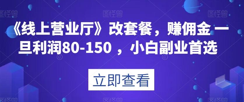 《线上营业厅》改套餐，赚佣金一旦利润80-150，小白副业首选【揭秘】-鼎誉项目网
