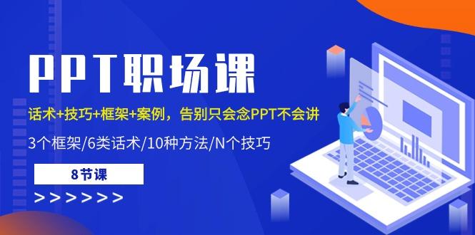PPT职场课：话术+技巧+框架+案例，告别只会念PPT不会讲(8节课)-鼎誉项目网