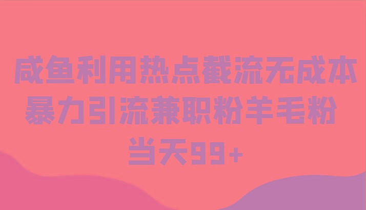 咸鱼利用热点截流无成本暴力引流兼职粉羊毛粉 当天99+-鼎誉项目网