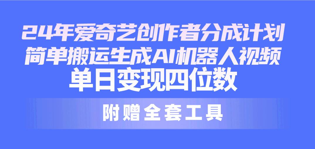 24最新爱奇艺创作者分成计划，简单搬运生成AI机器人视频，单日变现四位数-鼎誉项目网