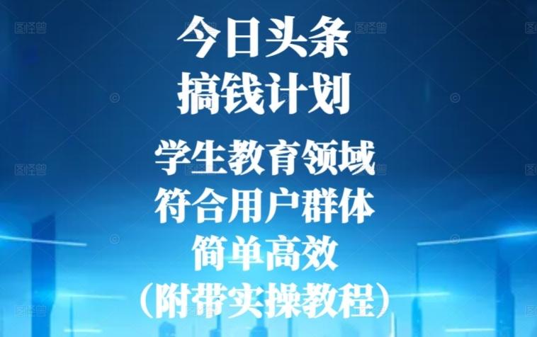 今日头条搞钱计划，学生教育领域，符合用户群体，简单高效（附带实操教程）-鼎誉项目网