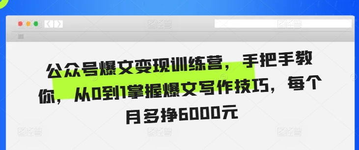 公众号爆文变现训练营，手把手教你，从0到1掌握爆文写作技巧，每个月多挣6000元-鼎誉项目网