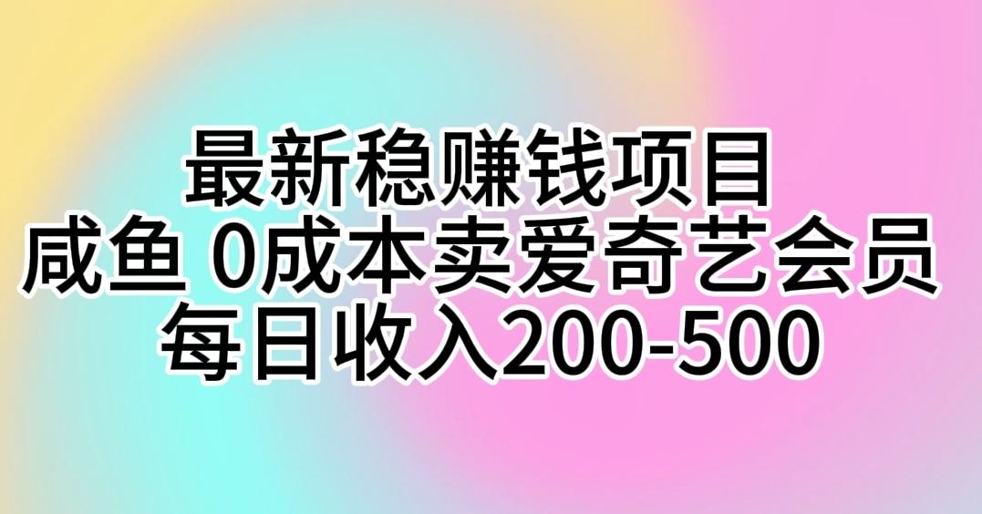 最新稳赚钱项目 咸鱼 0成本卖爱奇艺会员 每日收入200-500-鼎誉项目网