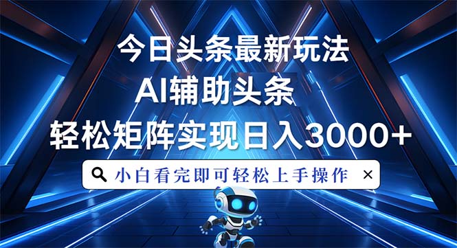 今日头条最新玩法，思路简单，AI辅助，复制粘贴轻松矩阵日入3000+-鼎誉项目网