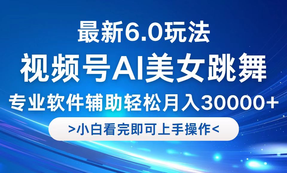 视频号最新6.0玩法，当天起号小白也能轻松月入30000+-鼎誉项目网