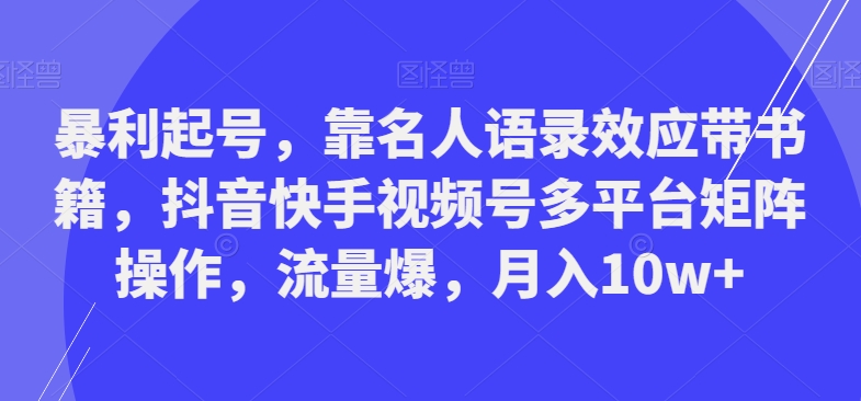 暴利起号，靠名人语录效应带书籍，抖音快手视频号多平台矩阵操作，流量爆，月入10w+-鼎誉项目网